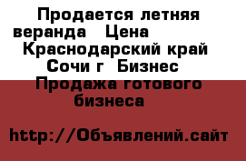 Продается летняя веранда › Цена ­ 500 000 - Краснодарский край, Сочи г. Бизнес » Продажа готового бизнеса   